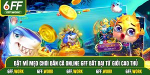 Bật Mí Mẹo Chơi Bắn Cá Online 6ff Bất Bại Từ Giới Cao Thủ