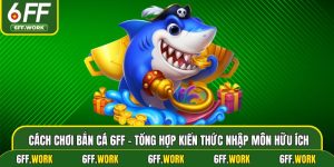 Cách Chơi Bắn Cá 6ff - Tổng Hợp Kiến Thức Nhập Môn Hữu Ích