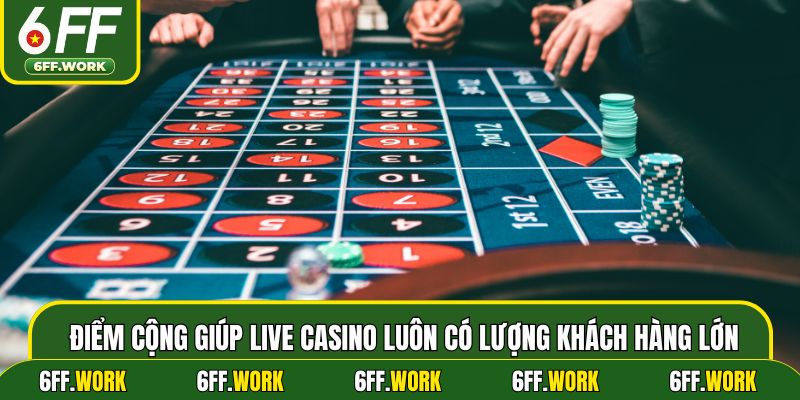 Điểm cộng giúp live casino luôn có lượng khách hàng lớn