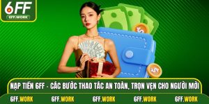 Nạp Tiền 6ff - Các Bước Thao Tác An Toàn, Trọn Vẹn Cho Người Mới