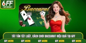 Tất Tần Tật Luật, Cách Chơi Baccarat Hiệu Quả Tại 6ff
