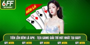 Tiến Lên Đếm Lá APK - Tựa Game Giải Trí Hot Nhất Tại 6ff